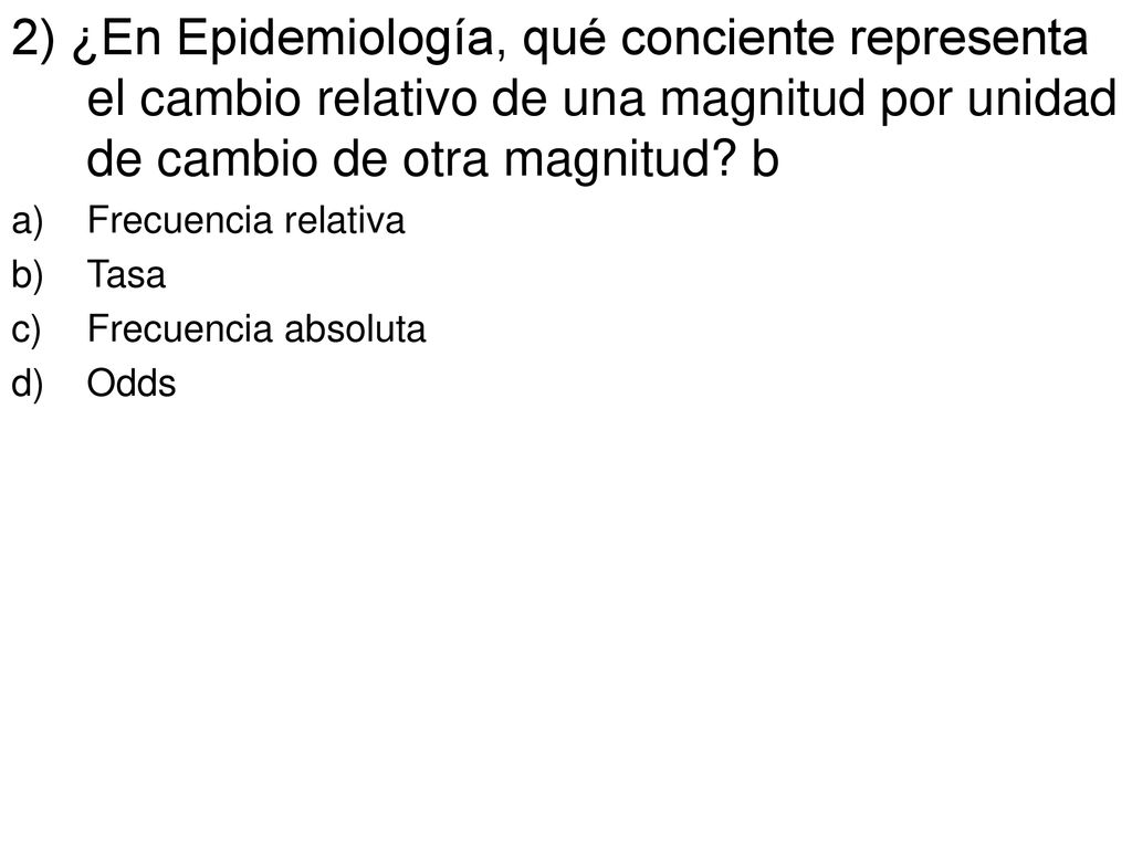 2) ¿En Epidemiología, qué conciente representa el cambio relativo de una magnitud por unidad de cambio de otra magnitud b