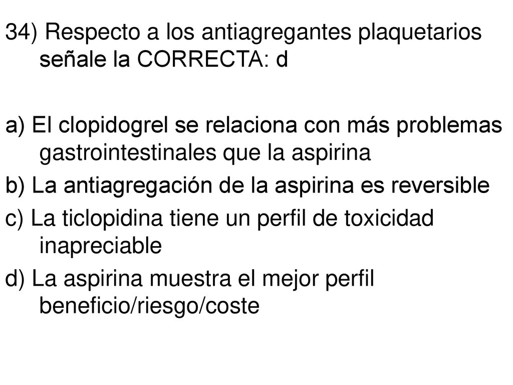 34) Respecto a los antiagregantes plaquetarios señale la CORRECTA: d