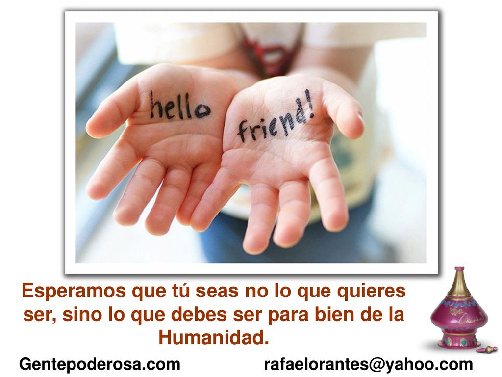Esperamos que tú seas no lo que quieres ser, sino lo que debes ser para bien de la Humanidad.