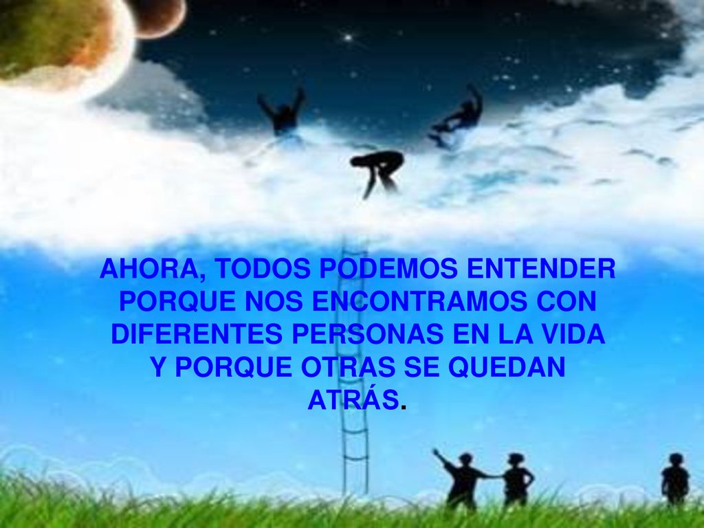 AHORA, TODOS PODEMOS ENTENDER PORQUE NOS ENCONTRAMOS CON DIFERENTES PERSONAS EN LA VIDA Y PORQUE OTRAS SE QUEDAN ATRÁS.