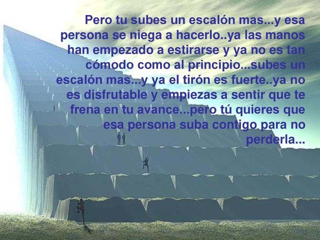 Pero tu subes un escalón mas. y esa persona se niega a hacerlo