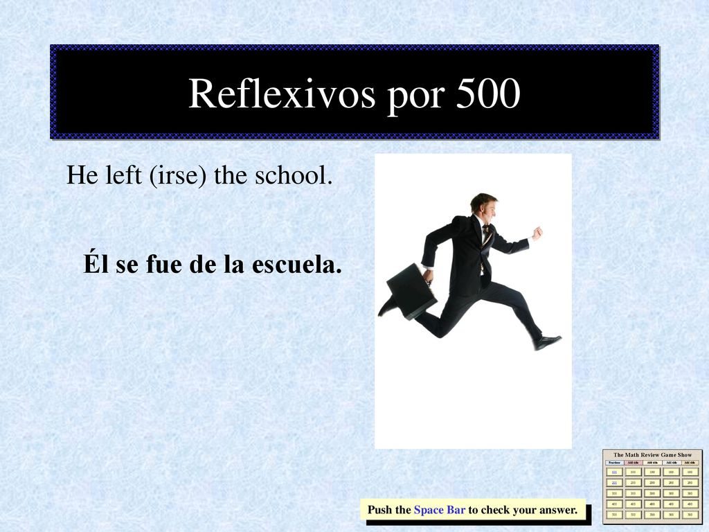 Reflexivos por 500 He left (irse) the school. Él se fue de la escuela.