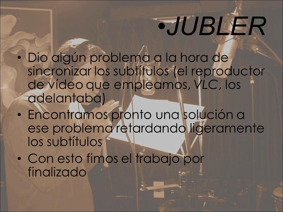 •JUBLER Dio algún problema a la hora de sincronizar los subtítulos (el reproductor de vídeo que empleamos, VLC, los adelantaba)