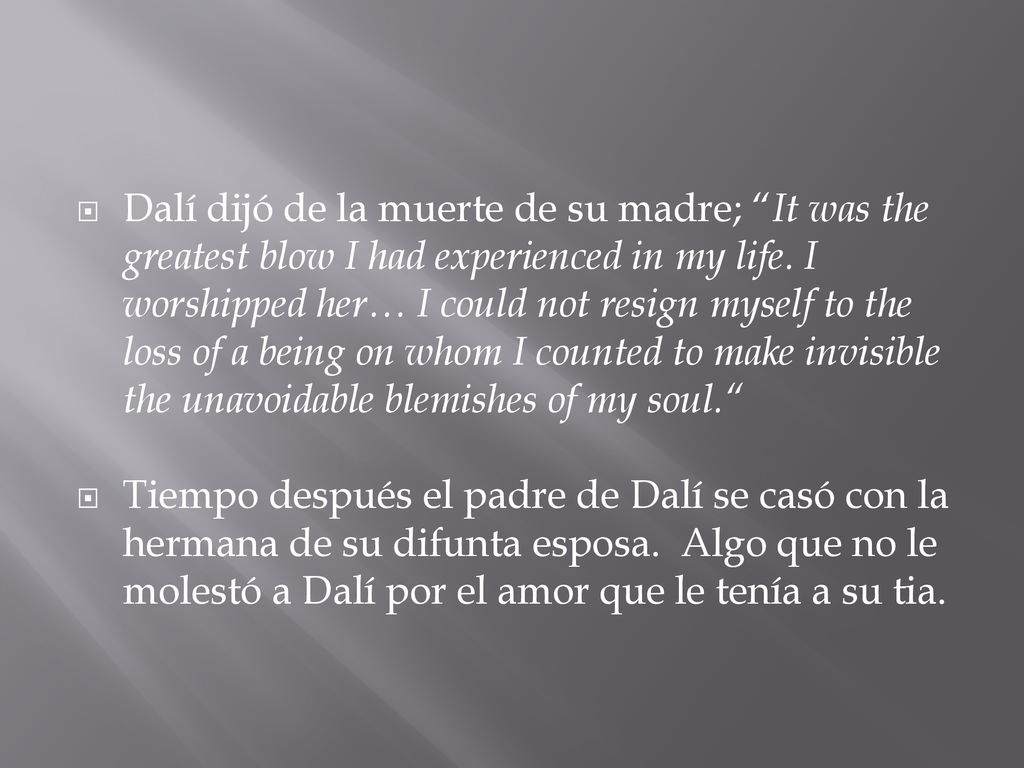 Dalí dijó de la muerte de su madre; It was the greatest blow I had experienced in my life. I worshipped her… I could not resign myself to the loss of a being on whom I counted to make invisible the unavoidable blemishes of my soul.