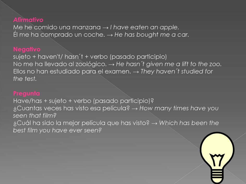 Afirmativo Me he comido una manzana → I have eaten an apple. Él me ha comprado un coche. → He has bought me a car.