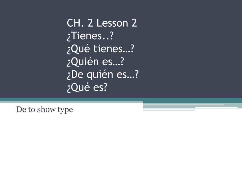 CH. 2 Lesson 2 ¿Tienes. ¿Qué tienes…. ¿Quién es…. ¿De quién es…