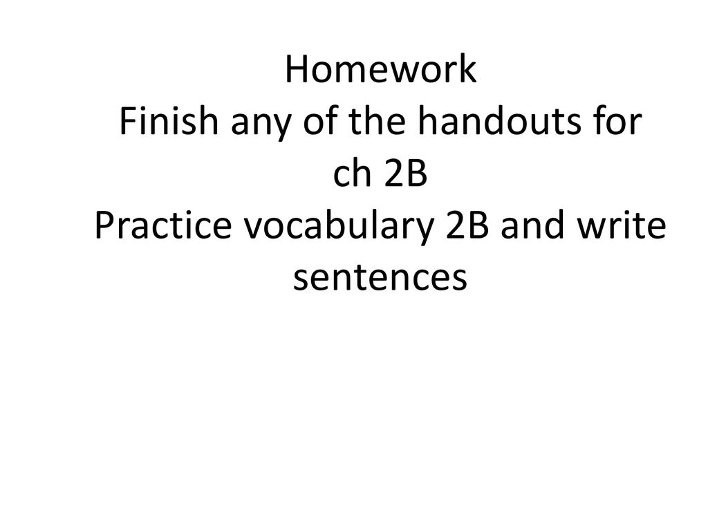 Homework Finish any of the handouts for ch 2B Practice vocabulary 2B and write sentences