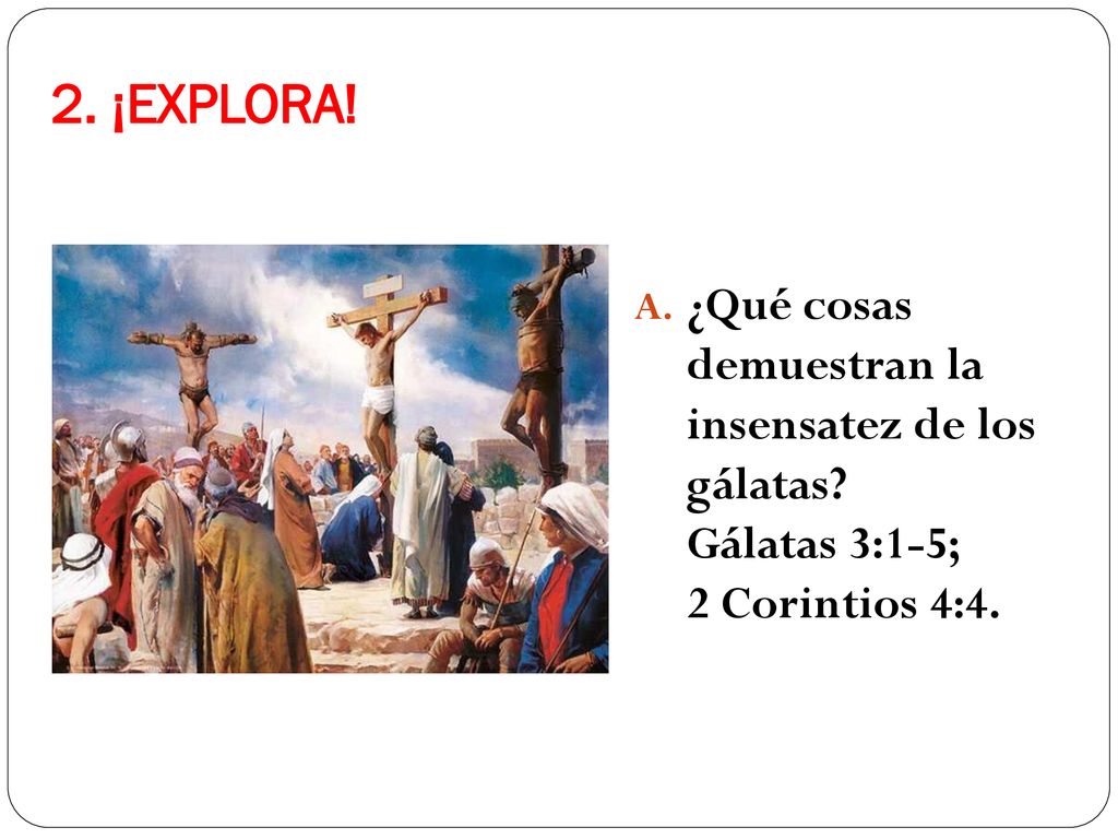 2. ¡EXPLORA. ¿Qué cosas demuestran la insensatez de los gálatas.