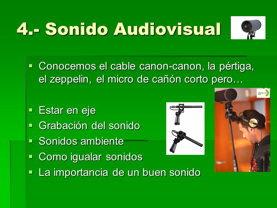 4.- Sonido Audiovisual Conocemos el cable canon-canon, la pértiga, el zeppelin, el micro de cañón corto pero…
