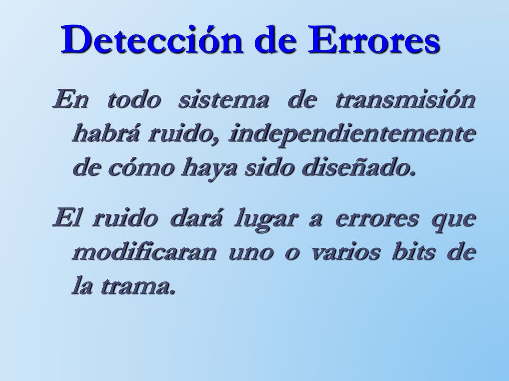 Detección de Errores En todo sistema de transmisión habrá ruido, independientemente de cómo haya sido diseñado.