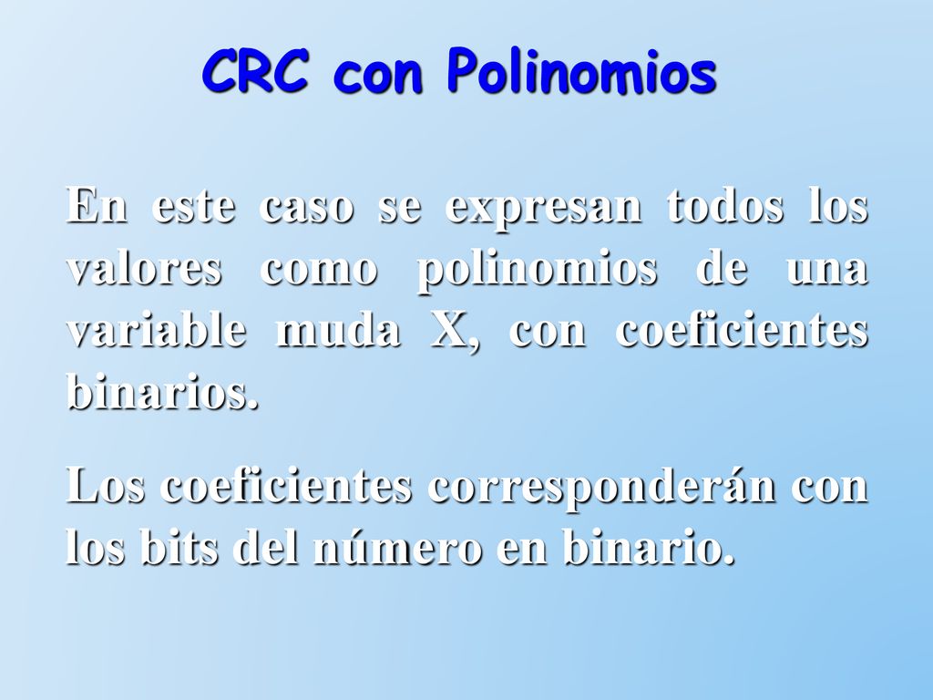 CRC con Polinomios En este caso se expresan todos los valores como polinomios de una variable muda X, con coeficientes binarios.