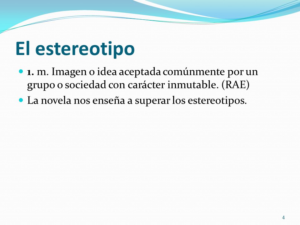 El estereotipo 1. m. Imagen o idea aceptada comúnmente por un grupo o sociedad con carácter inmutable. (RAE)