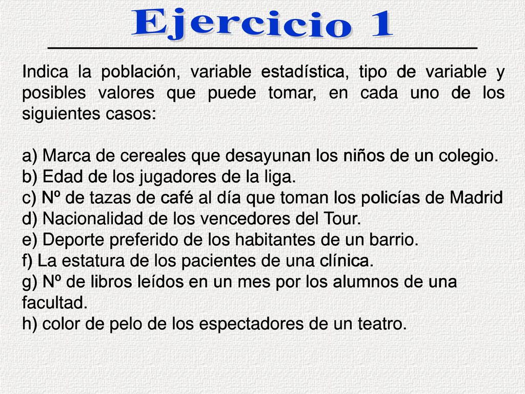 Ejercicio 1 Indica la población, variable estadística, tipo de variable y posibles valores que puede tomar, en cada uno de los siguientes casos: