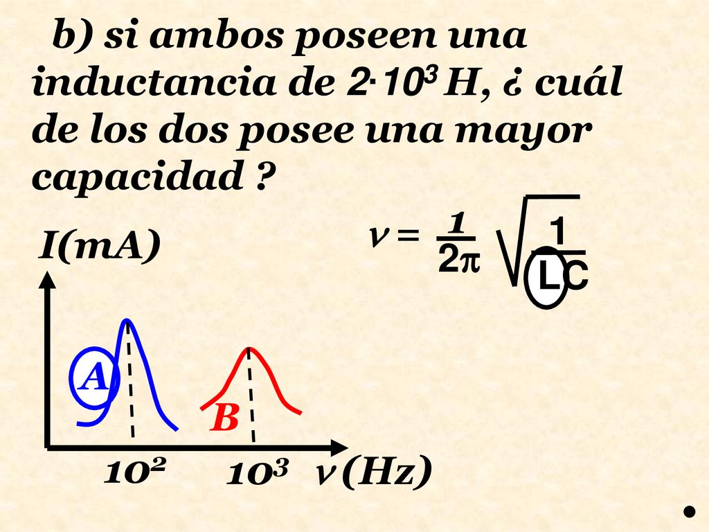 b) si ambos poseen una inductancia de 2∙103 H, ¿ cuál de los dos posee una mayor capacidad