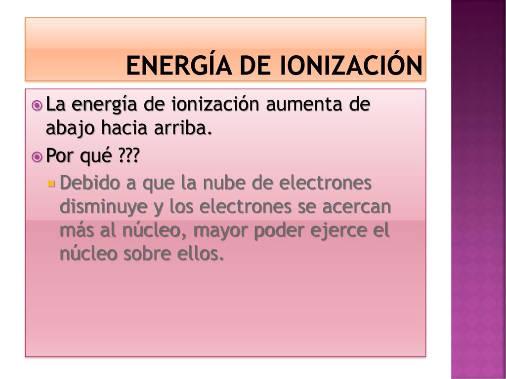 Energía de ionización La energía de ionización aumenta de abajo hacia arriba. Por qué