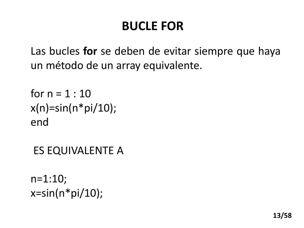 BUCLE FOR Las bucles for se deben de evitar siempre que haya un método de un array equivalente. for n = 1 : 10.