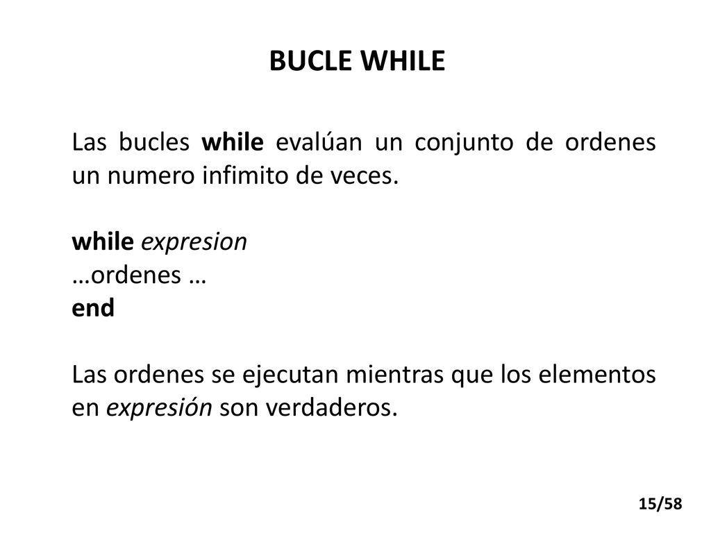 BUCLE WHILE Las bucles while evalúan un conjunto de ordenes un numero infimito de veces. while expresion.