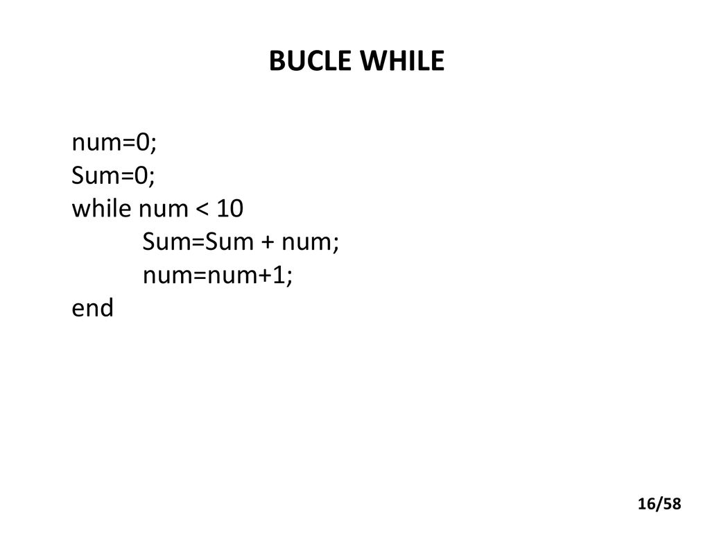 BUCLE WHILE num=0; Sum=0; while num < 10 Sum=Sum + num; num=num+1;