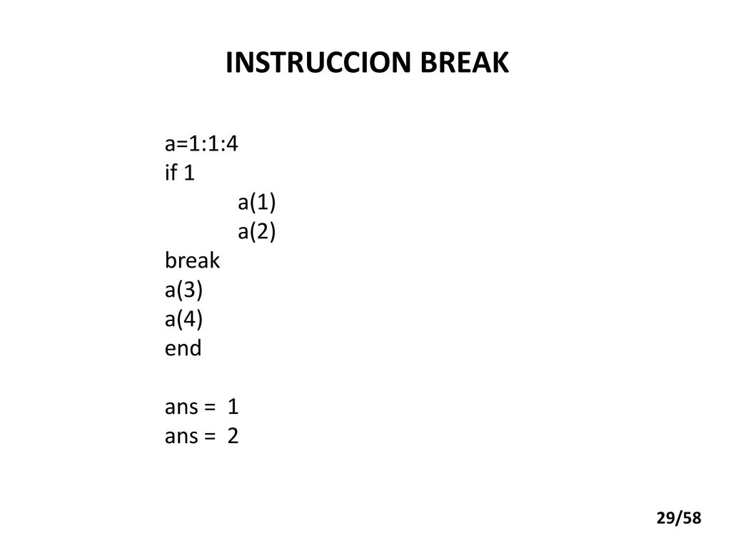 INSTRUCCION BREAK a=1:1:4 if 1 a(1) a(2) break a(3) a(4) end ans = 1