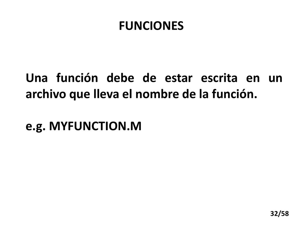 FUNCIONES Una función debe de estar escrita en un archivo que lleva el nombre de la función. e.g. MYFUNCTION.M.
