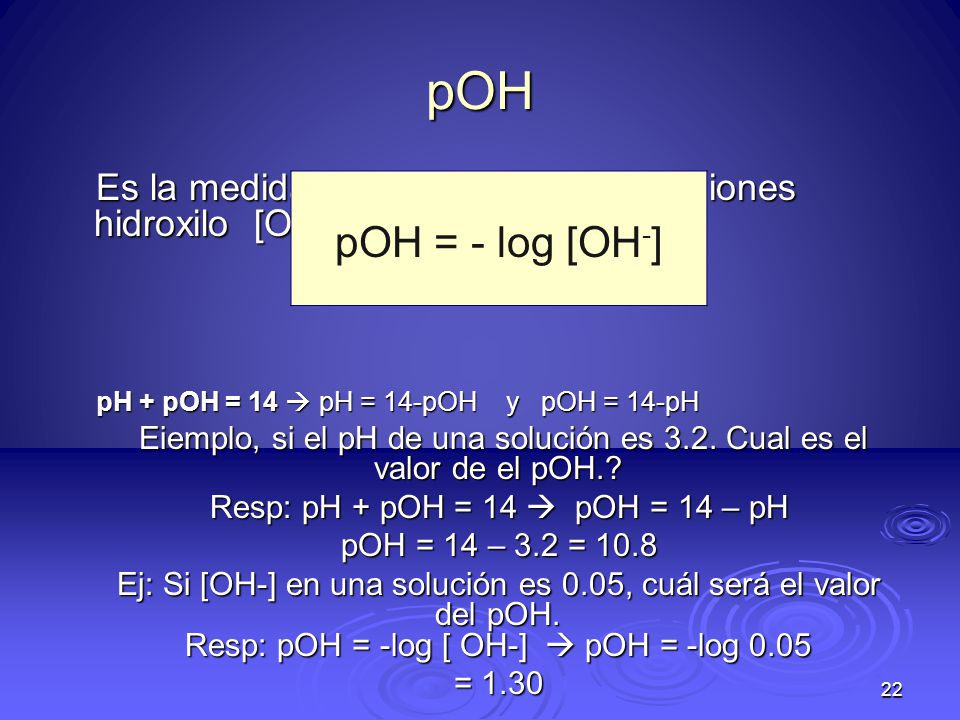 pOH Es la medida de la concentración de iones hidroxilo [OH-]en una solución: pH + pOH = 14  pH = 14-pOH y pOH = 14-pH.