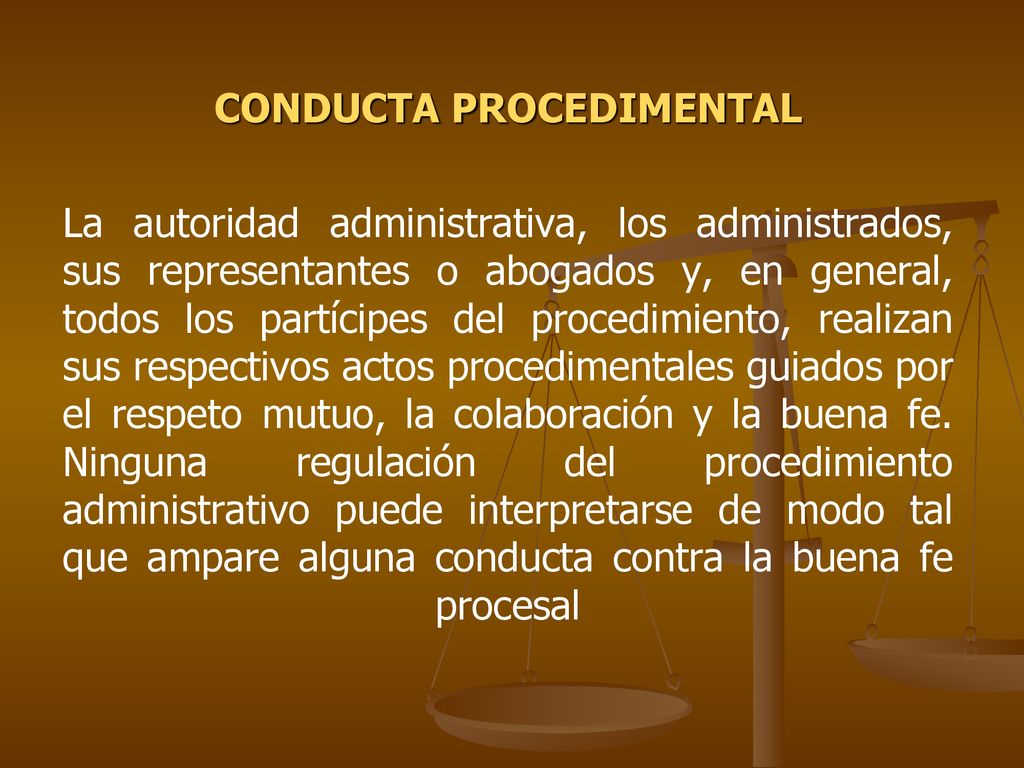 CONDUCTA PROCEDIMENTAL La autoridad administrativa, los administrados, sus representantes o abogados y, en general, todos los partícipes del procedimiento, realizan sus respectivos actos procedimentales guiados por el respeto mutuo, la colaboración y la buena fe.