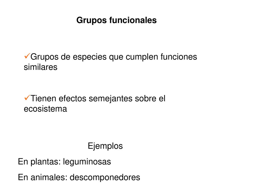 Grupos funcionales Grupos de especies que cumplen funciones similares. Tienen efectos semejantes sobre el ecosistema.