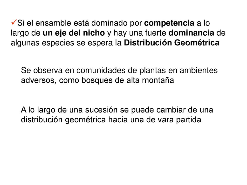 Si el ensamble está dominado por competencia a lo largo de un eje del nicho y hay una fuerte dominancia de algunas especies se espera la Distribución Geométrica