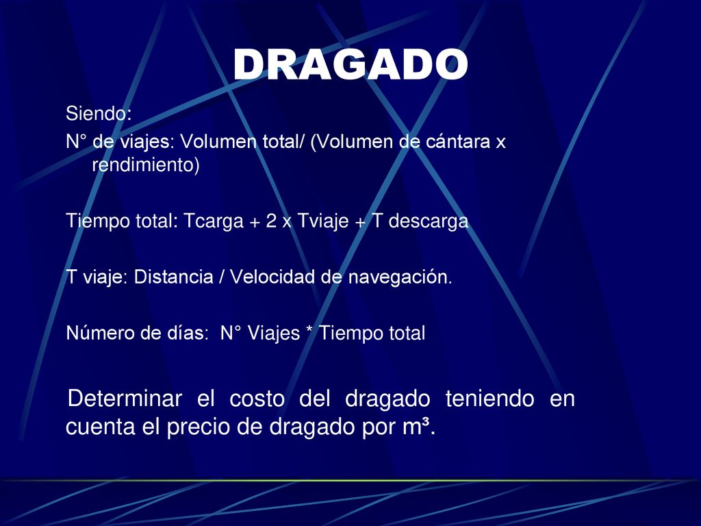 DRAGADO Siendo: N° de viajes: Volumen total/ (Volumen de cántara x rendimiento) Tiempo total: Tcarga + 2 x Tviaje + T descarga.