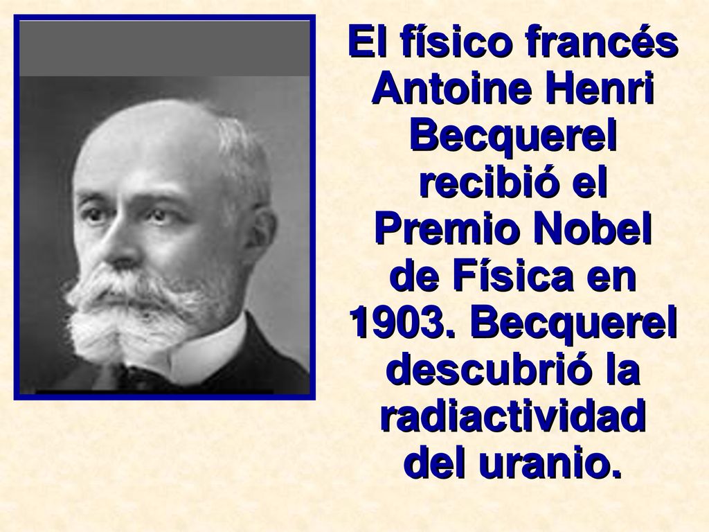 El físico francés Antoine Henri Becquerel recibió el Premio Nobel de Física en 1903.