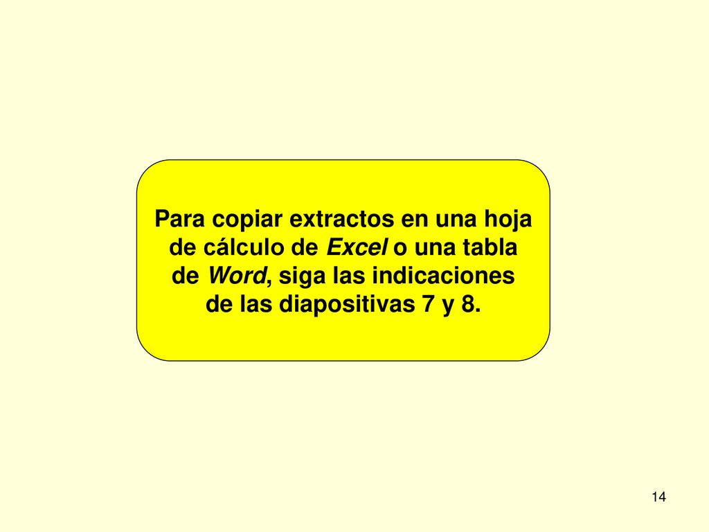Para copiar extractos en una hoja de cálculo de Excel o una tabla de Word, siga las indicaciones de las diapositivas 7 y 8.