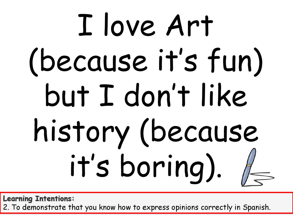 I love Art (because it’s fun) but I don’t like history (because it’s boring).