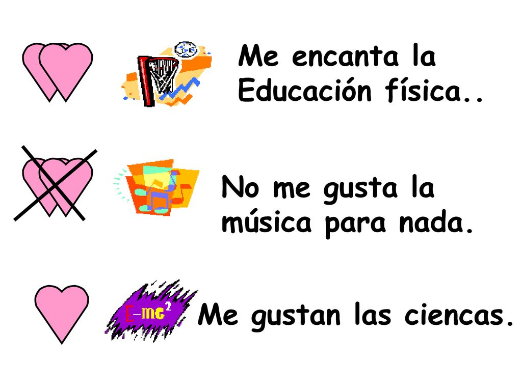 Me encanta la Educación física.. No me gusta la música para nada. Me gustan las ciencas.