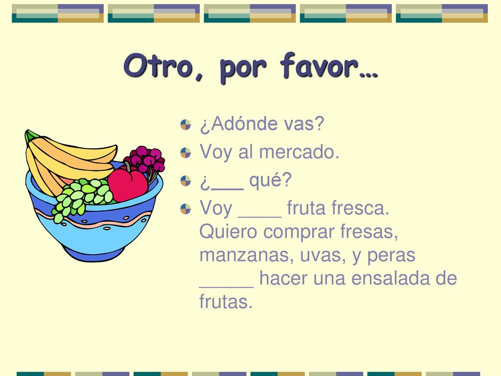 Otro, por favor… ¿Adónde vas Voy al mercado. ¿___ qué