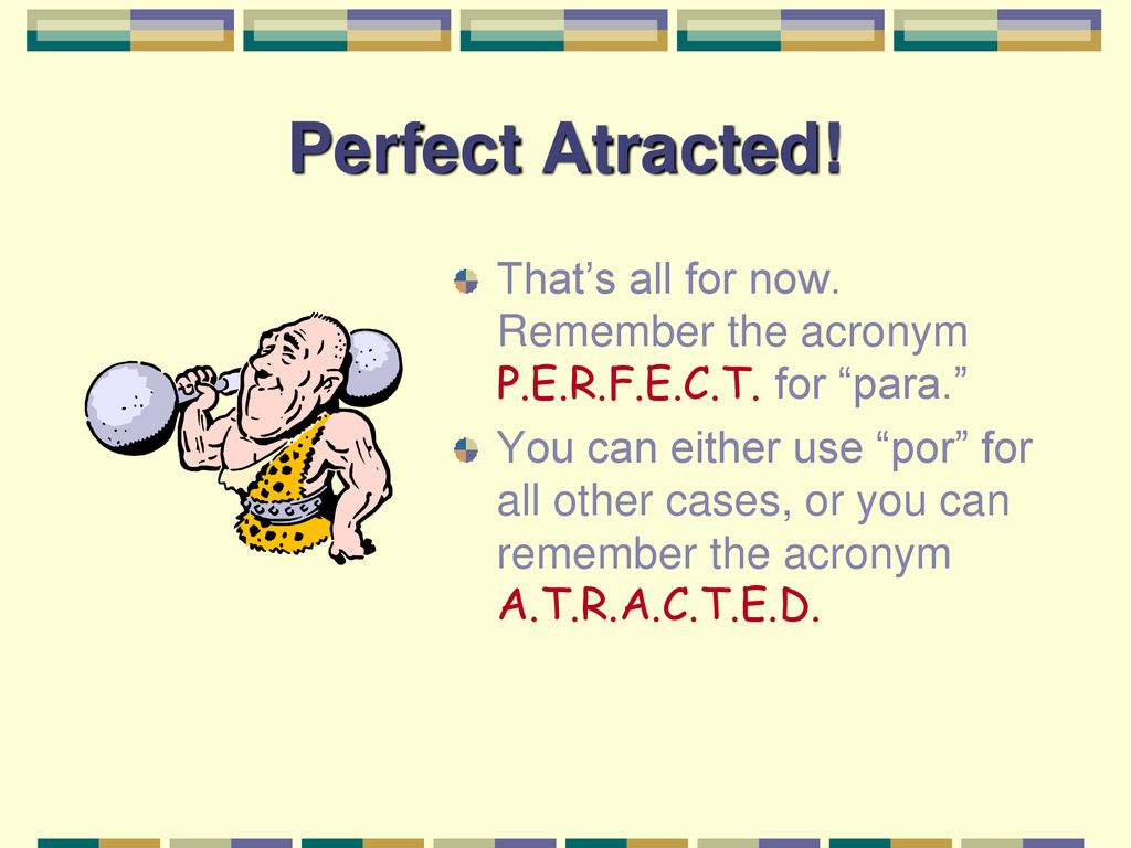 Perfect Atracted! That’s all for now. Remember the acronym P.E.R.F.E.C.T. for para.