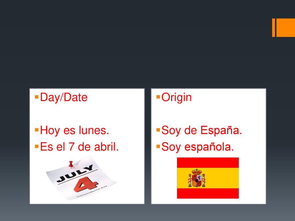 Day/Date Hoy es lunes. Es el 7 de abril. Origin Soy de España. Soy española.