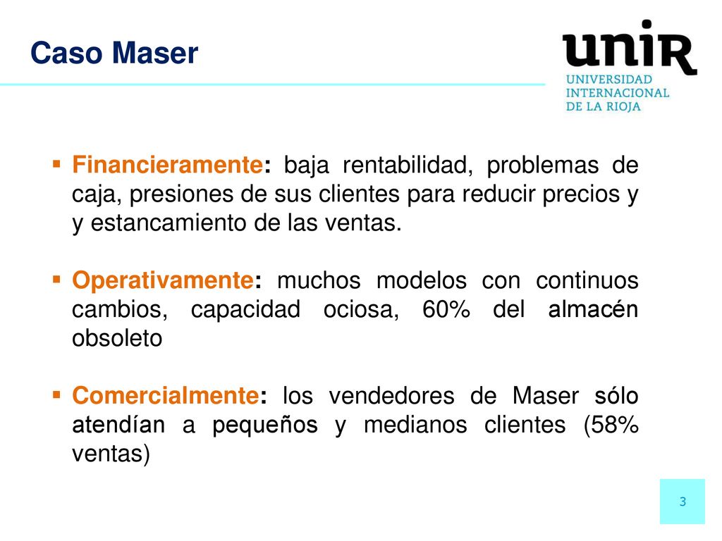 Caso Maser Financieramente: baja rentabilidad, problemas de caja, presiones de sus clientes para reducir precios y y estancamiento de las ventas.