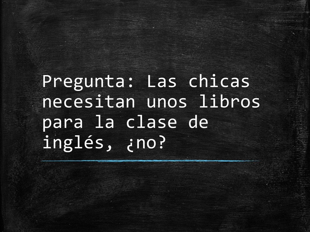 Pregunta: Las chicas necesitan unos libros para la clase de inglés, ¿no