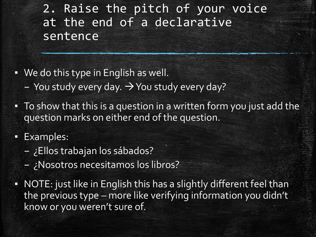 2. Raise the pitch of your voice at the end of a declarative sentence