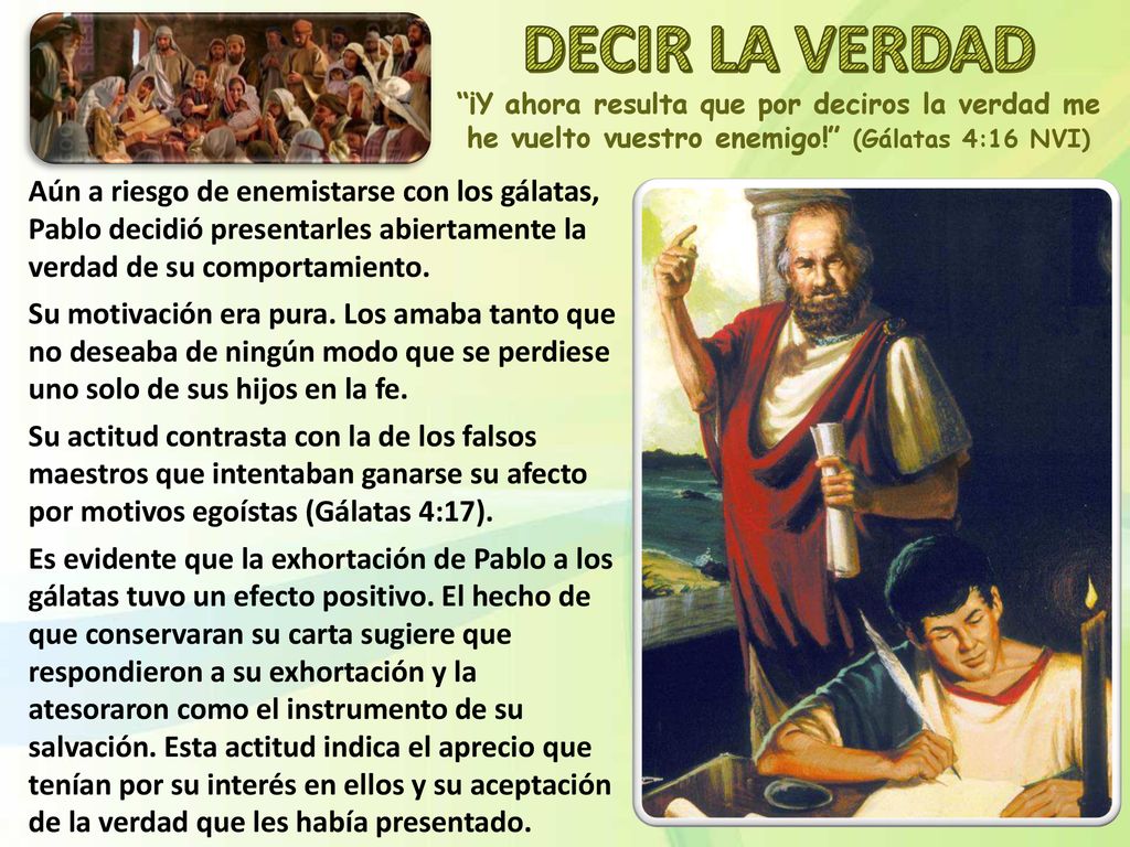 DECIR LA VERDAD ¡Y ahora resulta que por deciros la verdad me he vuelto vuestro enemigo! (Gálatas 4:16 NVI)