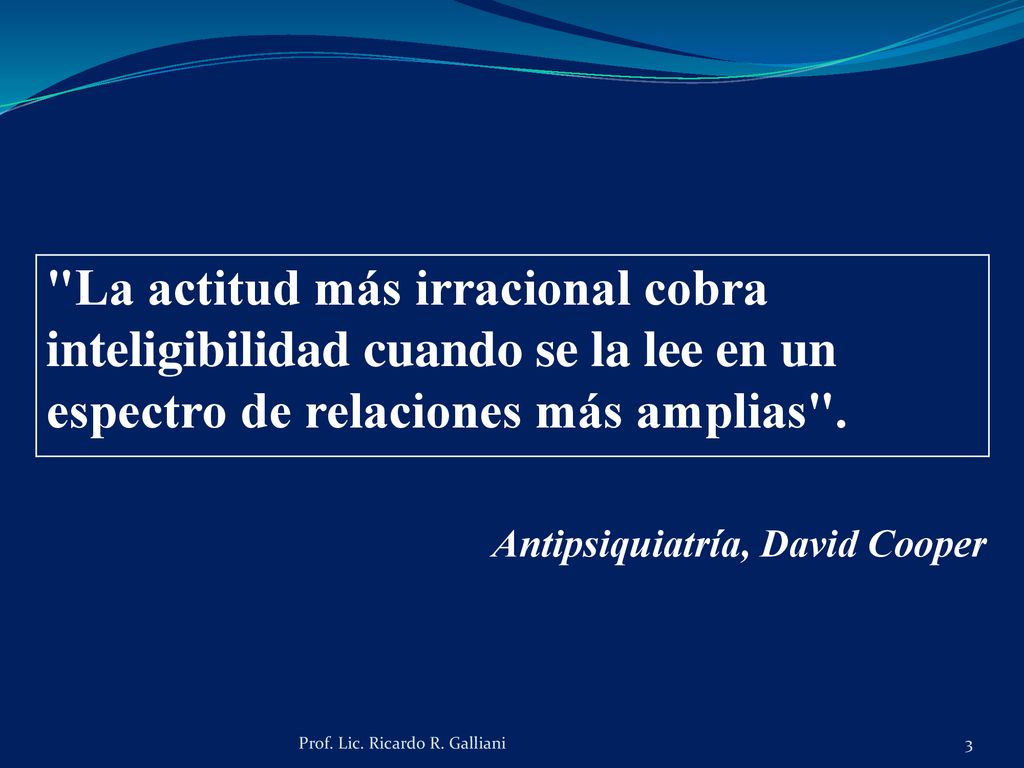 La actitud más irracional cobra inteligibilidad cuando se la lee en un espectro de relaciones más amplias .