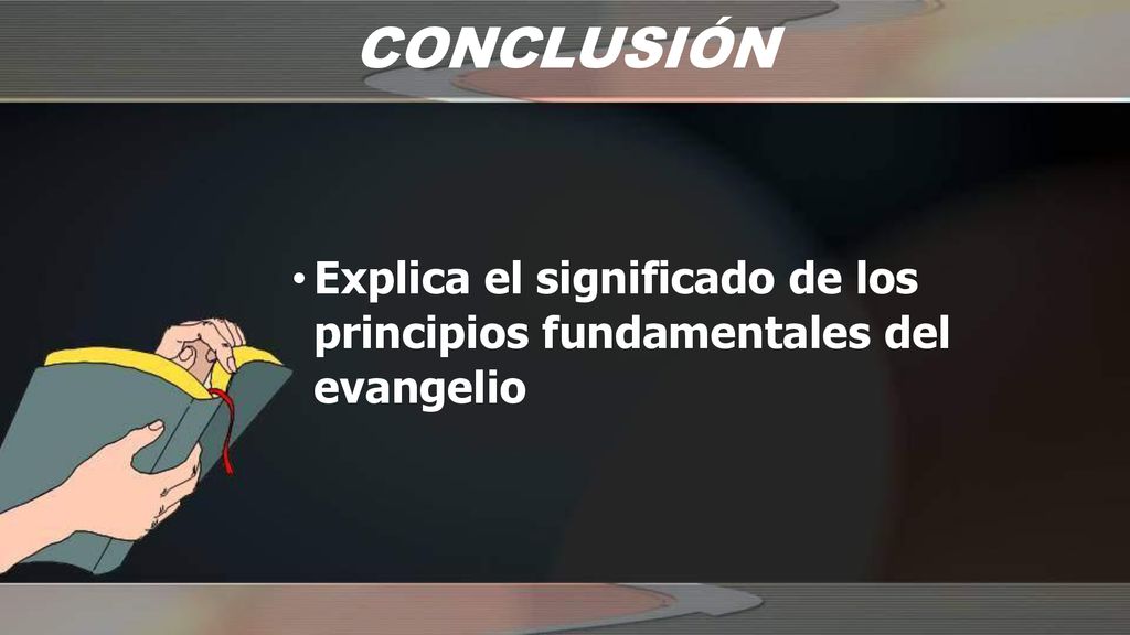 CONCLUSIÓN Explica el significado de los principios fundamentales del evangelio