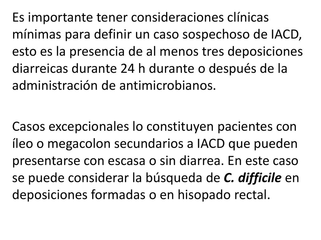 Es importante tener consideraciones clínicas mínimas para definir un caso sospechoso de IACD, esto es la presencia de al menos tres deposiciones diarreicas durante 24 h durante o después de la administración de antimicrobianos.