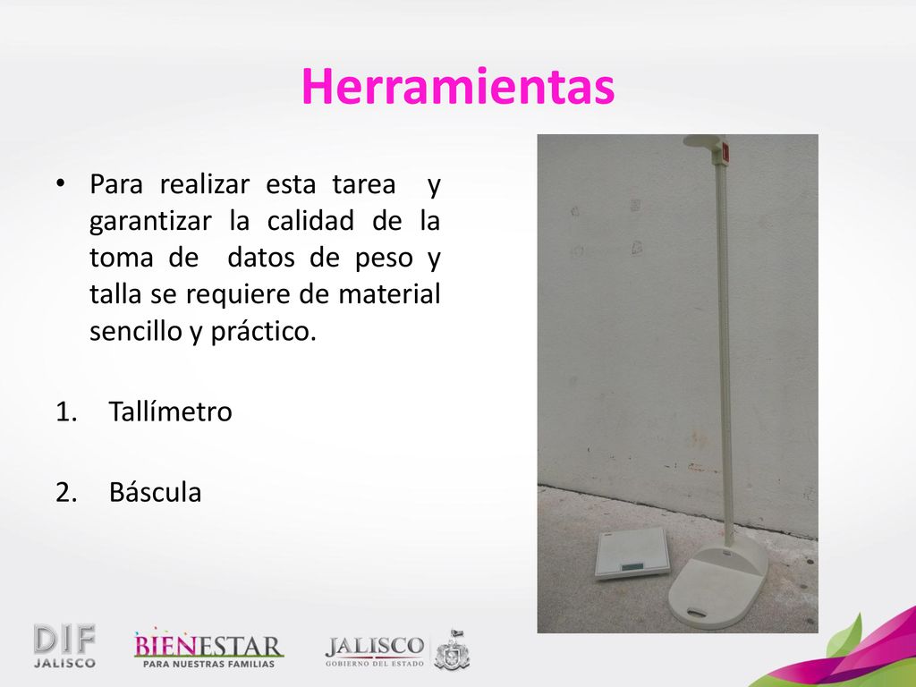 Herramientas Para realizar esta tarea y garantizar la calidad de la toma de datos de peso y talla se requiere de material sencillo y práctico.