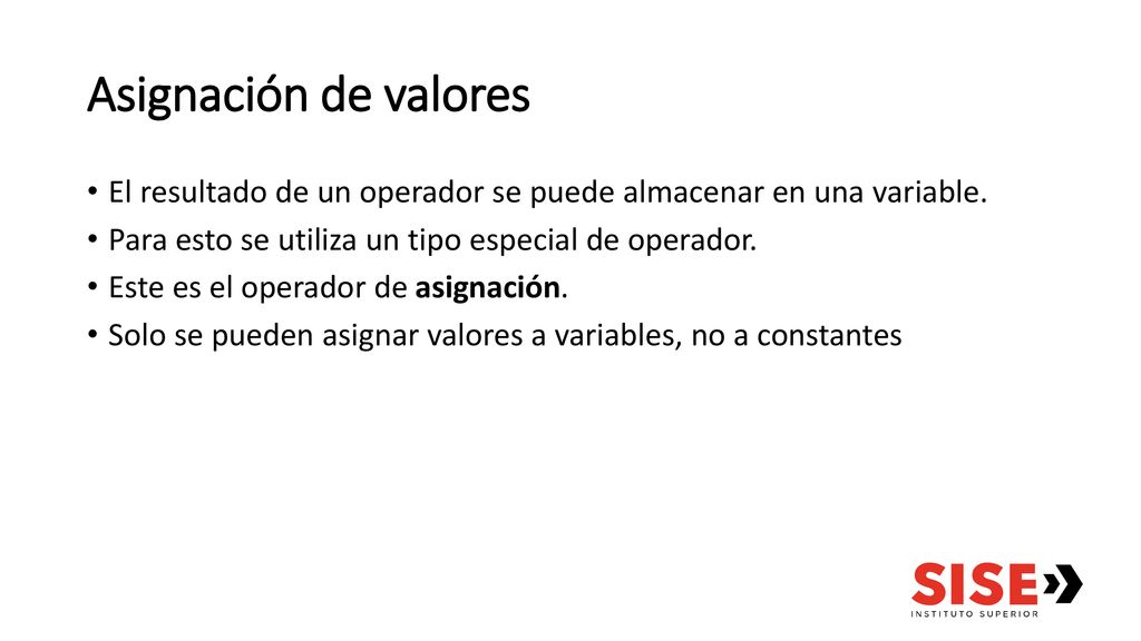 Asignación de valores El resultado de un operador se puede almacenar en una variable. Para esto se utiliza un tipo especial de operador.