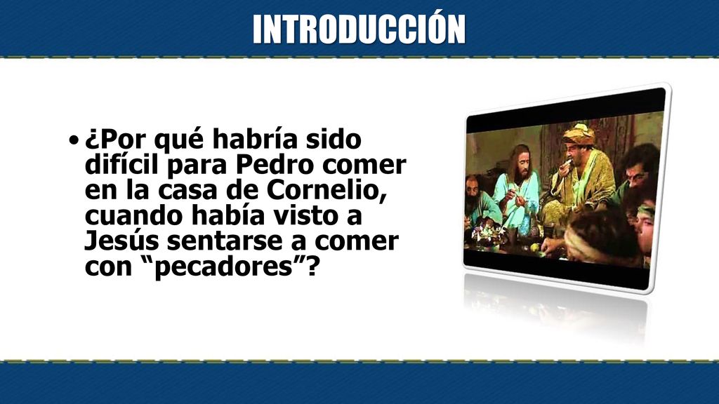 INTRODUCCIÓN ¿Por qué habría sido difícil para Pedro comer en la casa de Cornelio, cuando había visto a Jesús sentarse a comer con pecadores