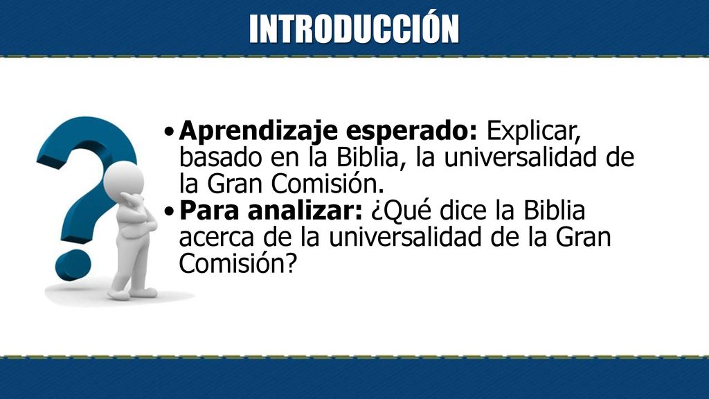INTRODUCCIÓN Aprendizaje esperado: Explicar, basado en la Biblia, la universalidad de la Gran Comisión.