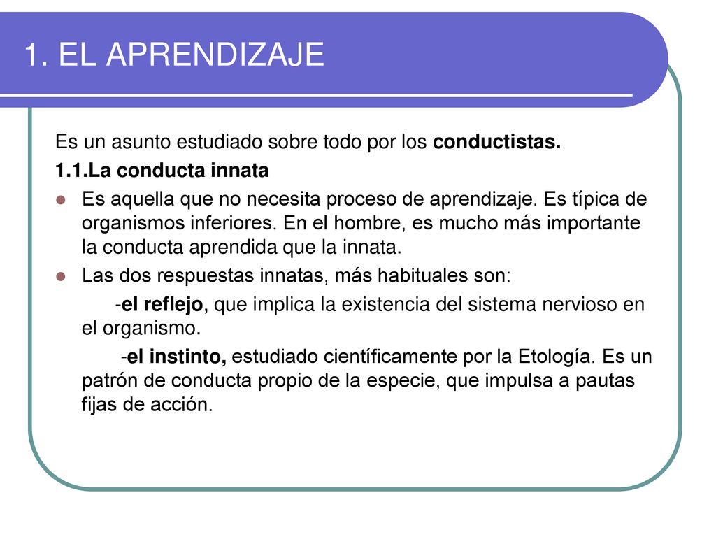 1. EL APRENDIZAJE Es un asunto estudiado sobre todo por los conductistas. 1.1.La conducta innata.