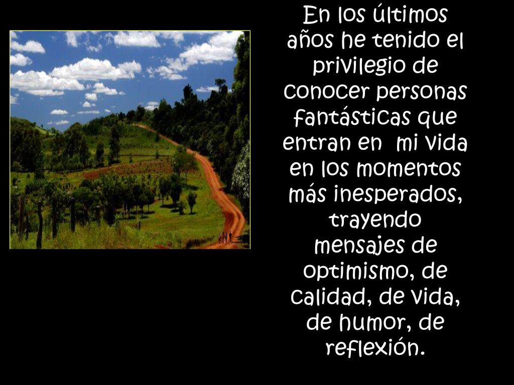 En los últimos años he tenido el privilegio de conocer personas fantásticas que entran en mi vida en los momentos más inesperados, trayendo mensajes de optimismo, de calidad, de vida, de humor, de reflexión.