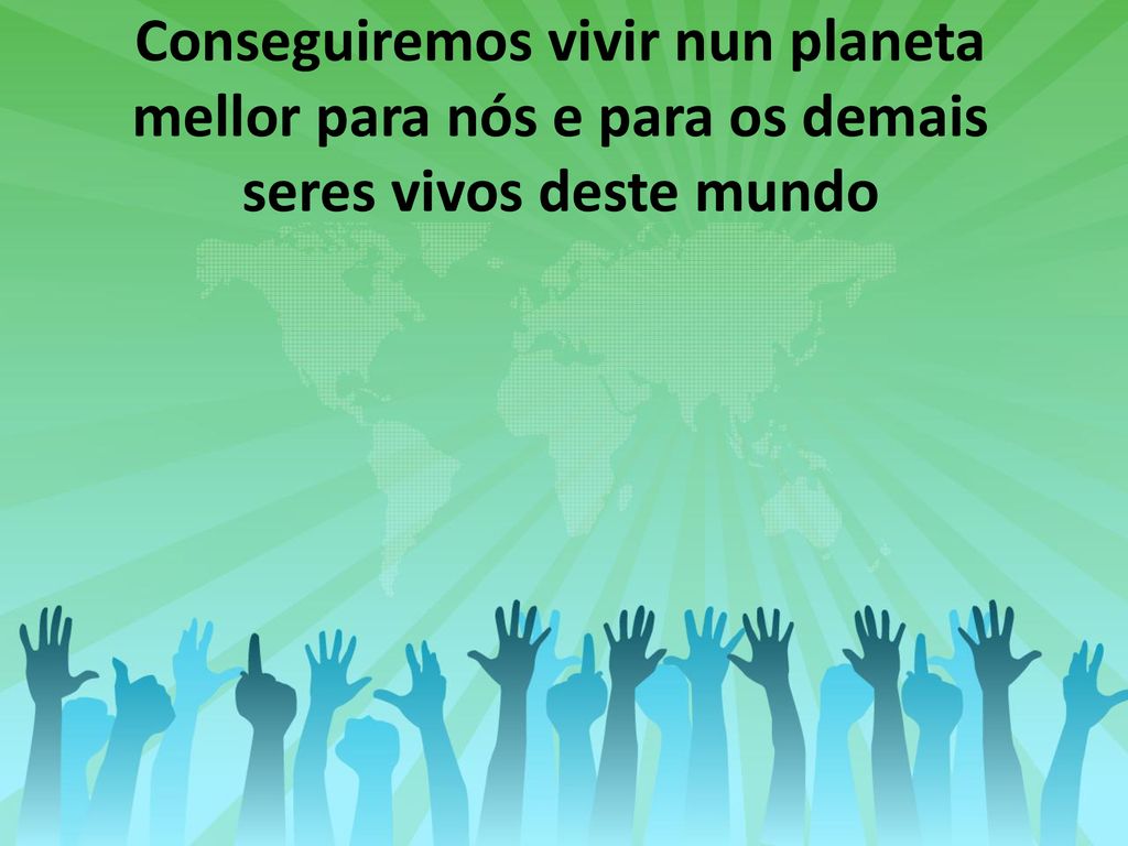 Conseguiremos vivir nun planeta mellor para nós e para os demais seres vivos deste mundo